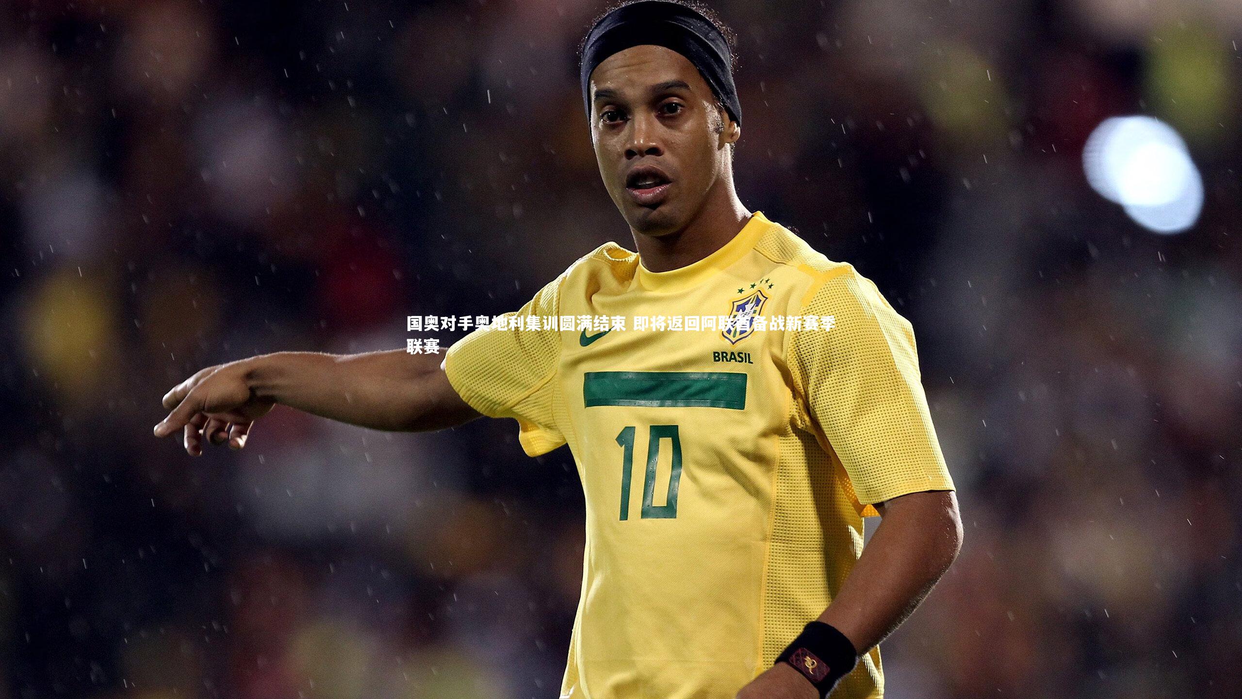 mk体育官网-国奥对手奥地利集训圆满结束 即将返回阿联酋备战新赛季联赛