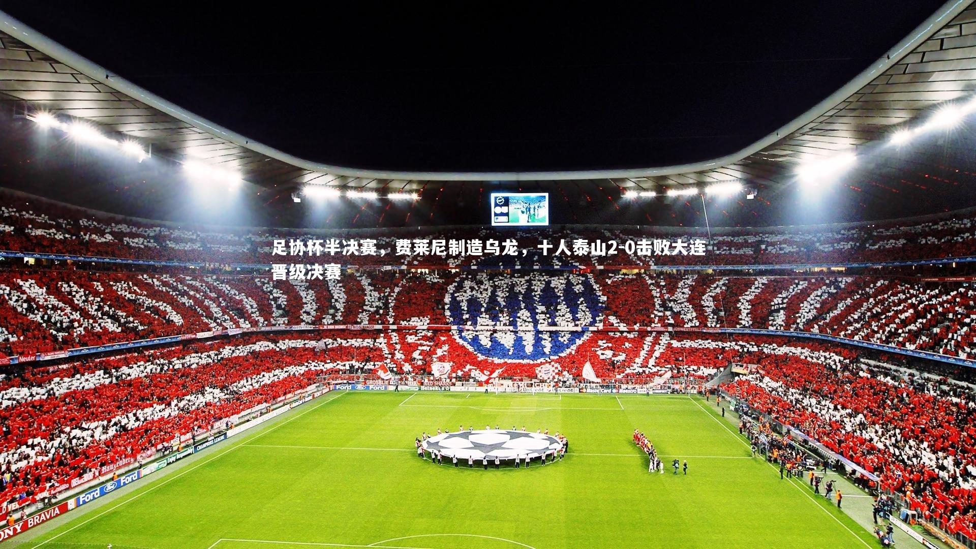 足协杯半决赛，费莱尼制造乌龙，十人泰山2-0击败大连晋级决赛