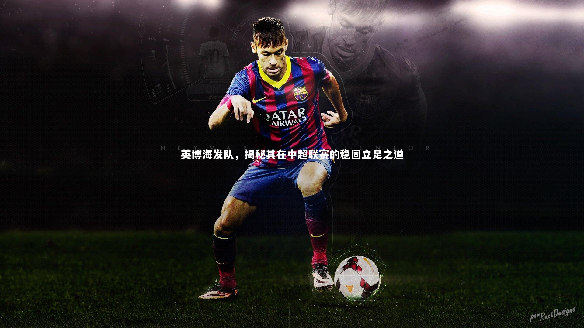 英博海发队,揭秘其在中超联赛的稳固立足之道