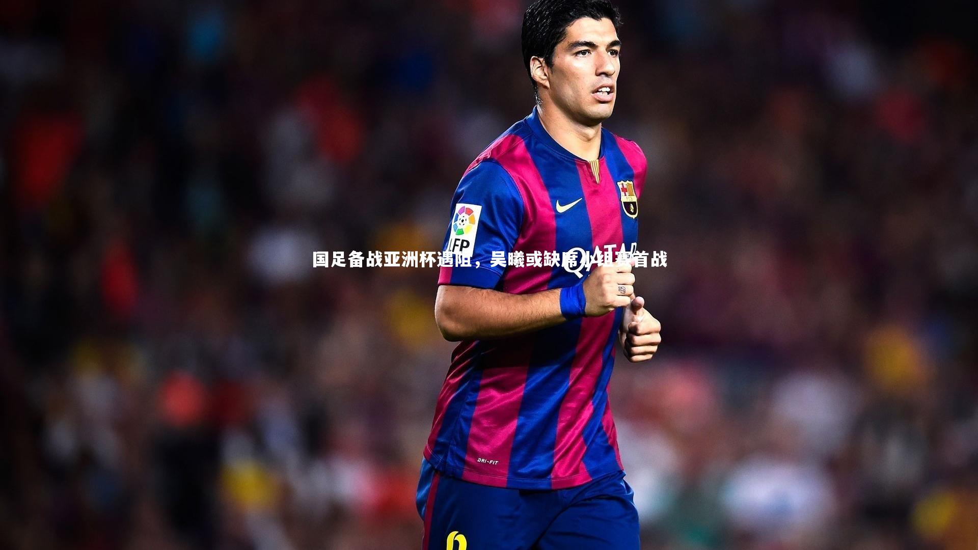 【mk体育官网】国足备战亚洲杯遇阻，吴曦或缺席小组赛首战