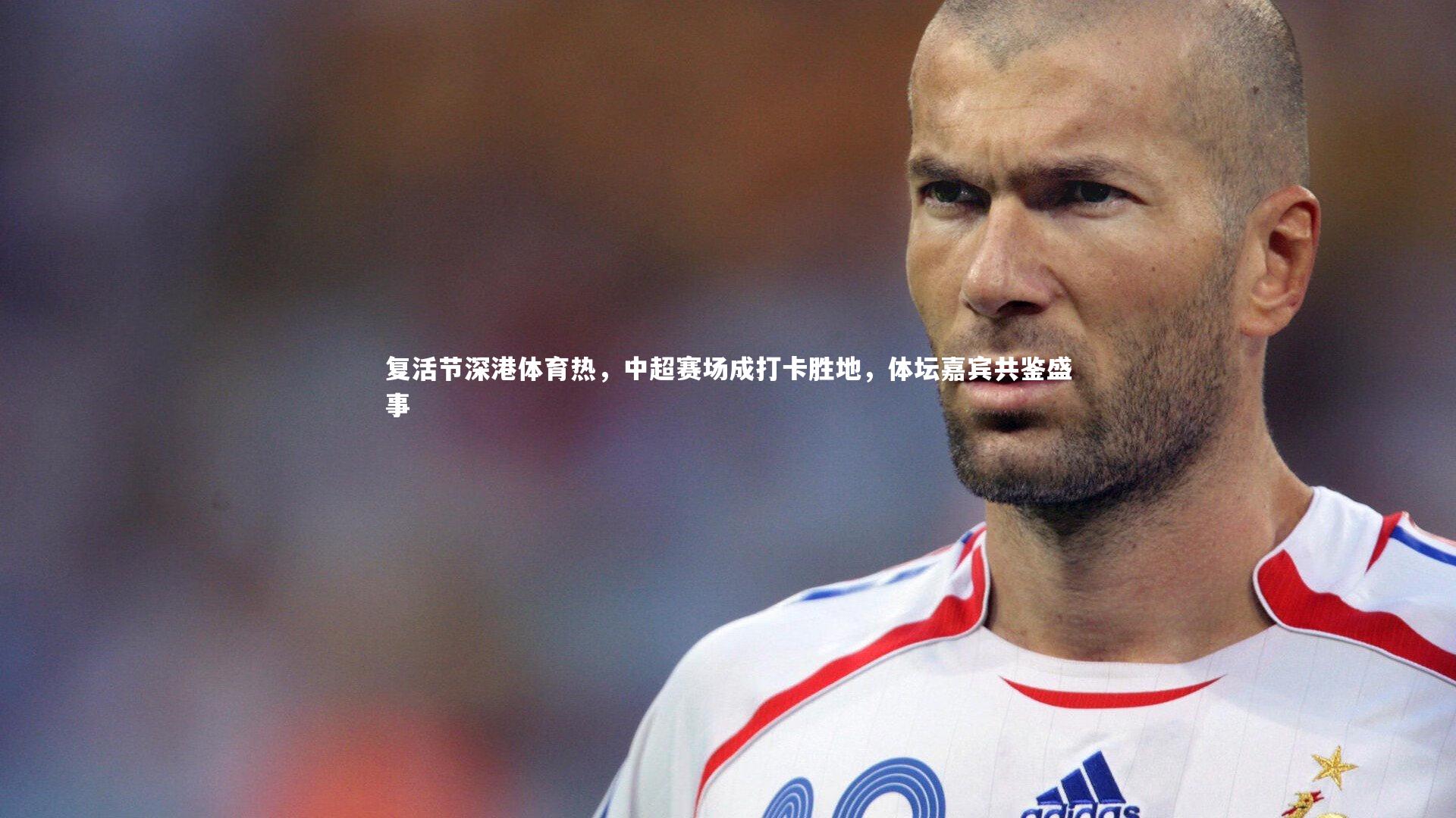 【mk体育app官网】复活节深港体育热，中超赛场成打卡胜地，体坛嘉宾共鉴盛事