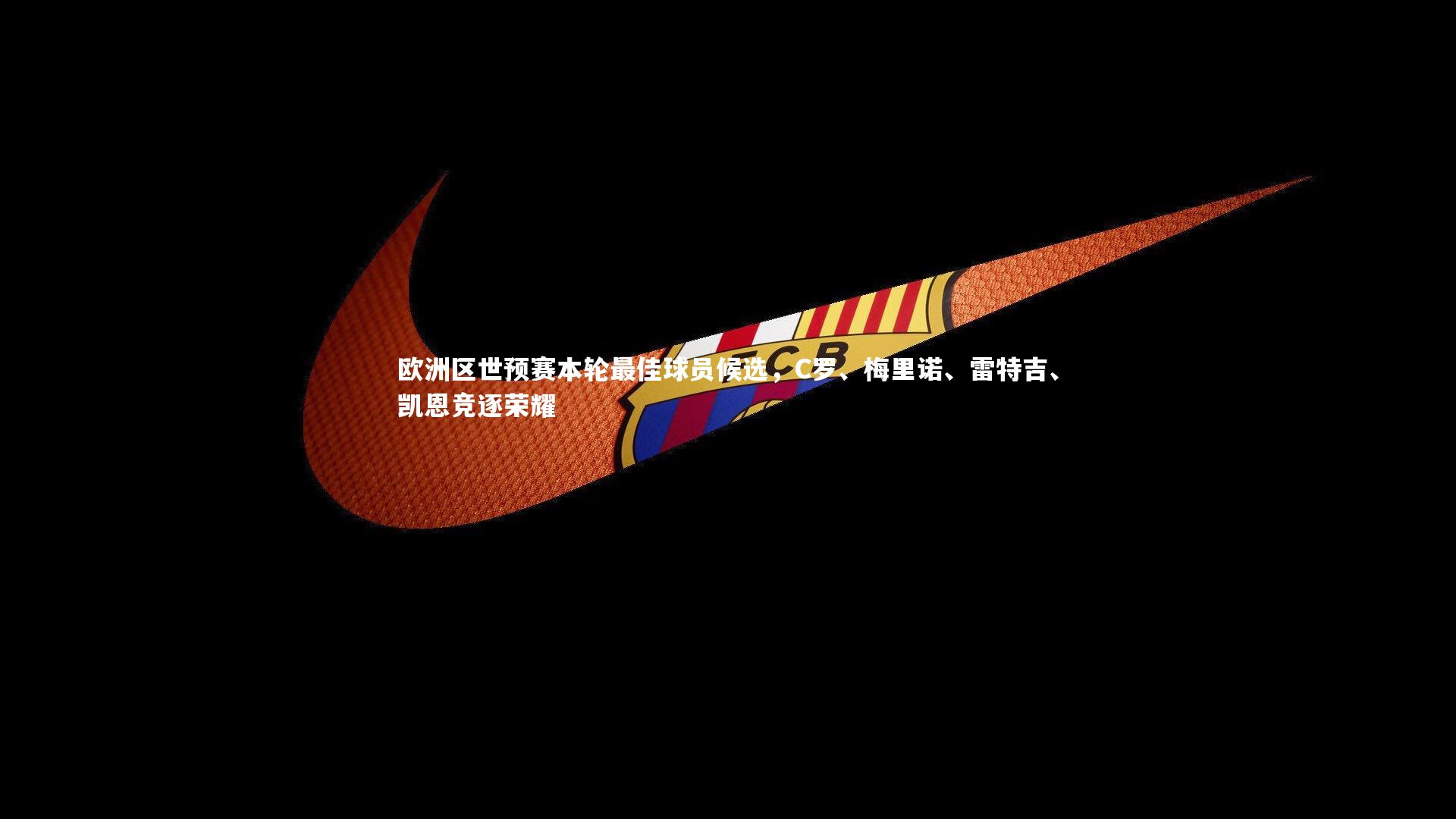 mk体育app官网-欧洲区世预赛本轮最佳球员候选，C罗、梅里诺、雷特吉、凯恩竞逐荣耀